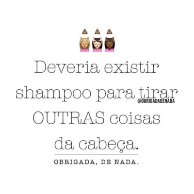 Deveria existir shampoo para tirar outras coisas da cabeça