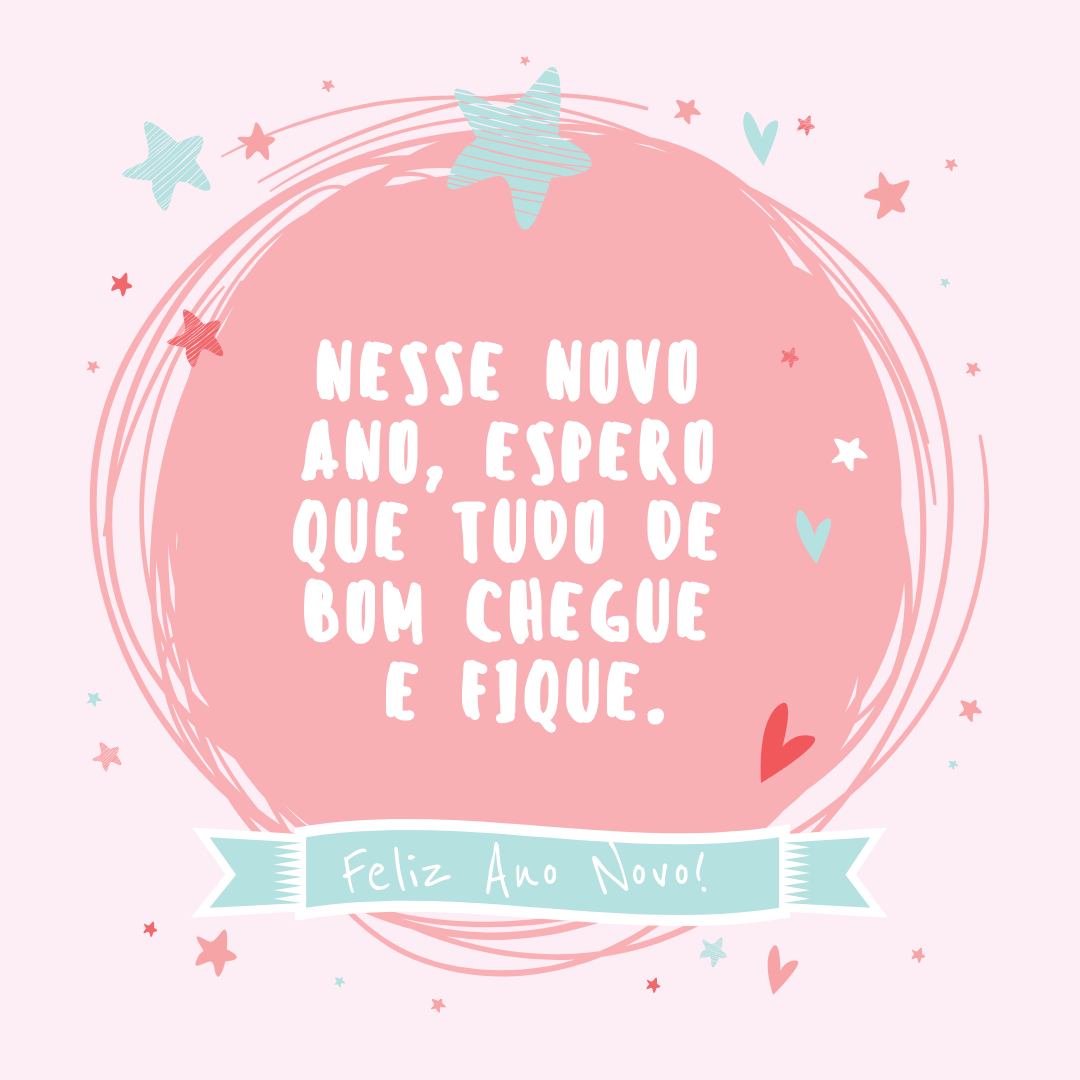 Nesse Novo Ano, Espero Que Tudo De Bom Chegue E Fique. Feliz Ano Novo!